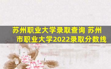 苏州职业大学录取查询 苏州市职业大学2022录取分数线